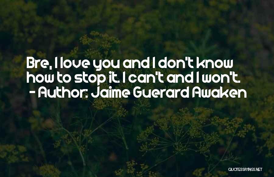 Jaime Guerard Awaken Quotes: Bre, I Love You And I Don't Know How To Stop It. I Can't And I Won't.