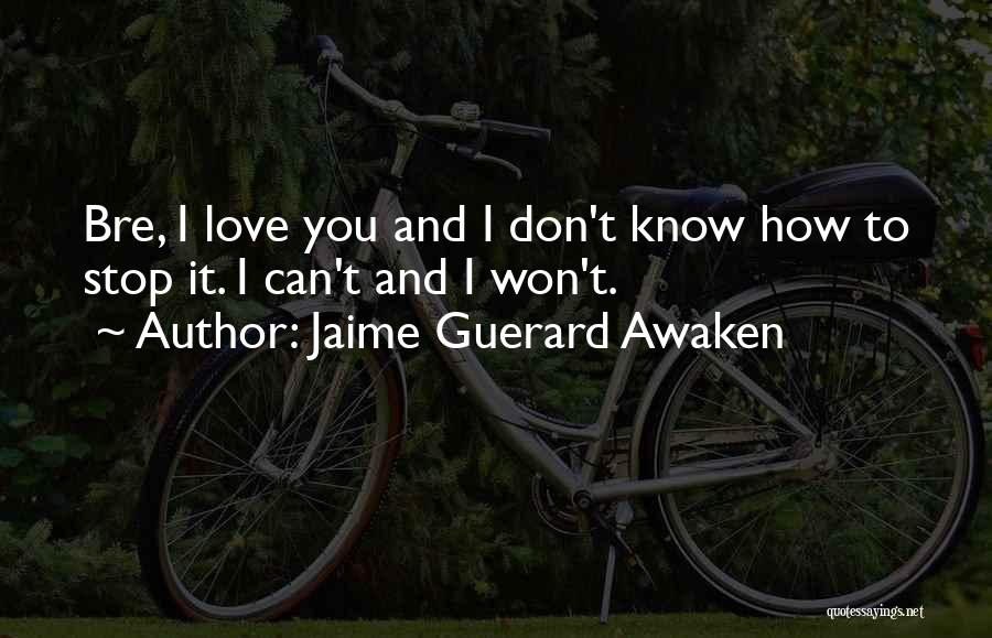 Jaime Guerard Awaken Quotes: Bre, I Love You And I Don't Know How To Stop It. I Can't And I Won't.