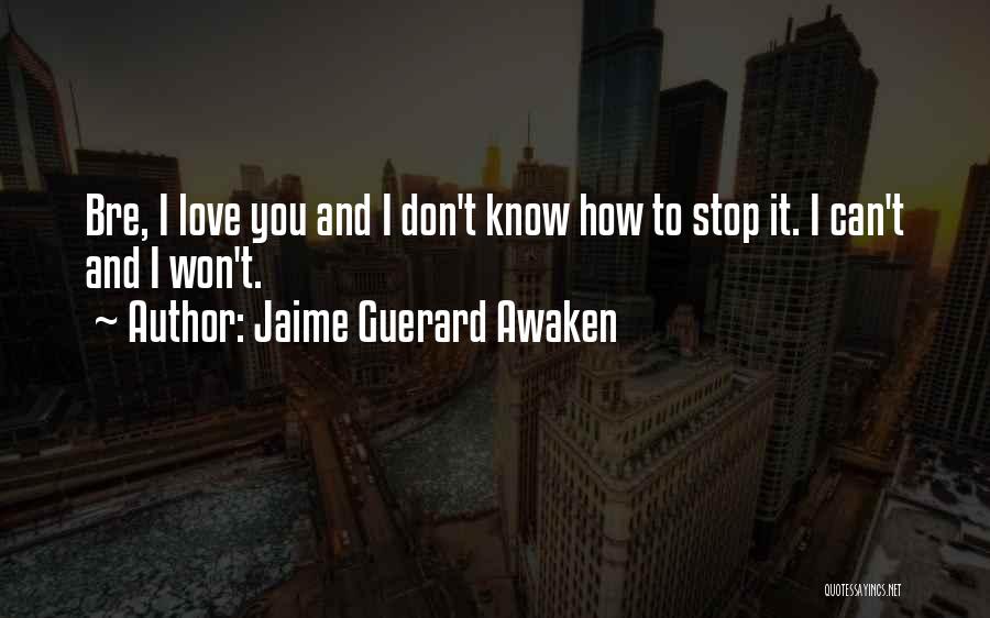 Jaime Guerard Awaken Quotes: Bre, I Love You And I Don't Know How To Stop It. I Can't And I Won't.