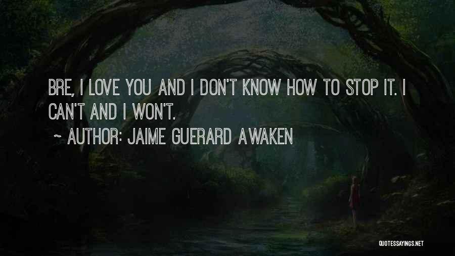 Jaime Guerard Awaken Quotes: Bre, I Love You And I Don't Know How To Stop It. I Can't And I Won't.