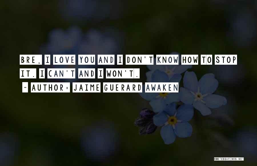 Jaime Guerard Awaken Quotes: Bre, I Love You And I Don't Know How To Stop It. I Can't And I Won't.