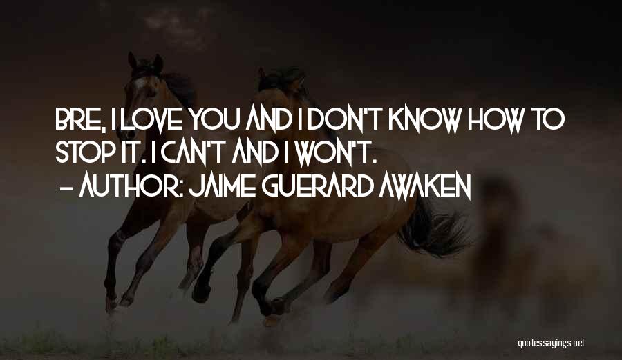 Jaime Guerard Awaken Quotes: Bre, I Love You And I Don't Know How To Stop It. I Can't And I Won't.