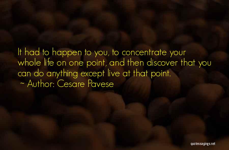 Cesare Pavese Quotes: It Had To Happen To You, To Concentrate Your Whole Life On One Point, And Then Discover That You Can
