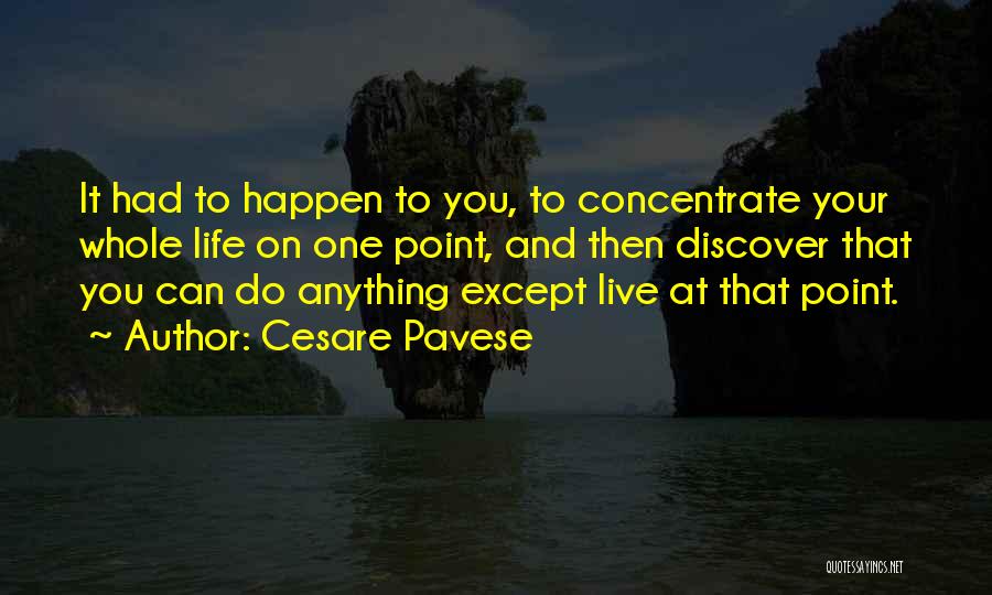 Cesare Pavese Quotes: It Had To Happen To You, To Concentrate Your Whole Life On One Point, And Then Discover That You Can