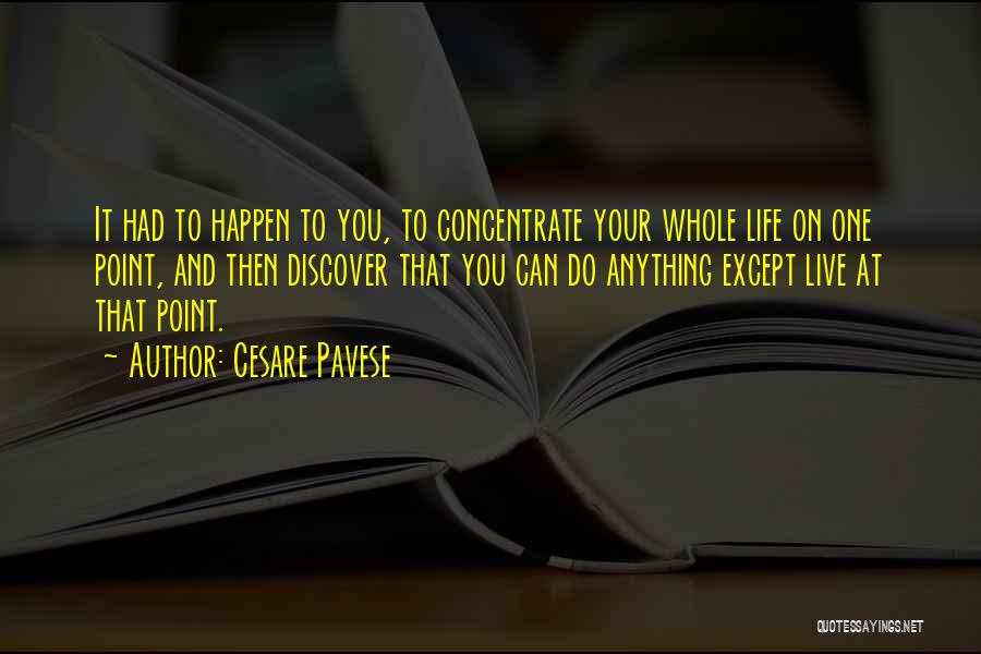 Cesare Pavese Quotes: It Had To Happen To You, To Concentrate Your Whole Life On One Point, And Then Discover That You Can
