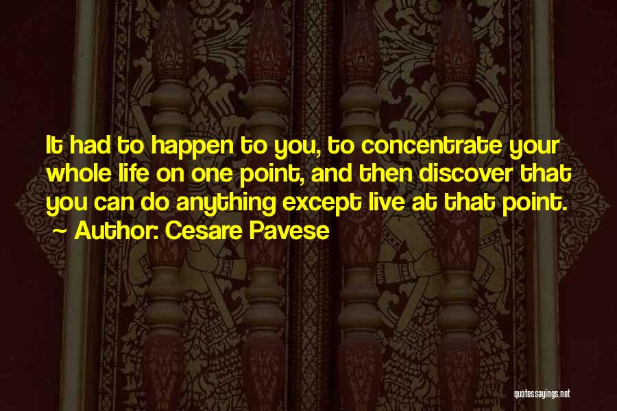 Cesare Pavese Quotes: It Had To Happen To You, To Concentrate Your Whole Life On One Point, And Then Discover That You Can