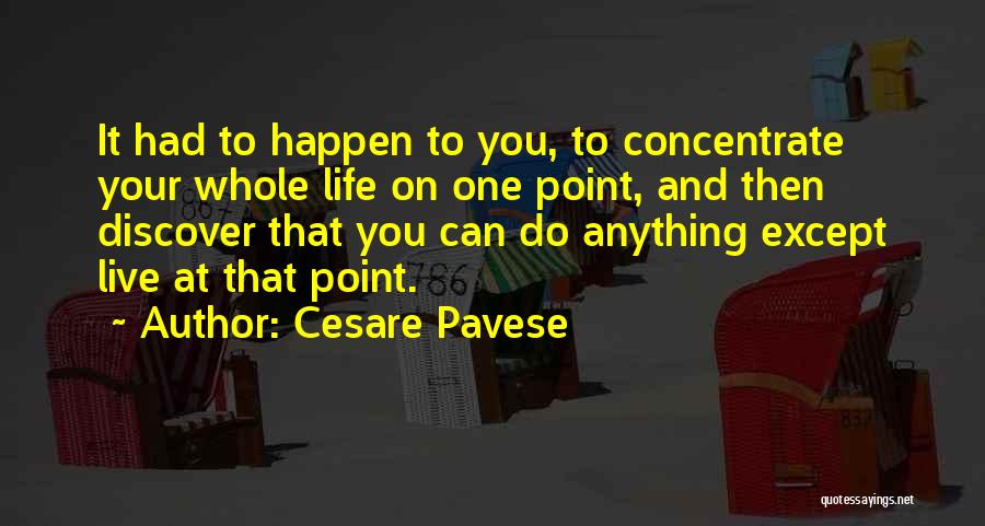 Cesare Pavese Quotes: It Had To Happen To You, To Concentrate Your Whole Life On One Point, And Then Discover That You Can
