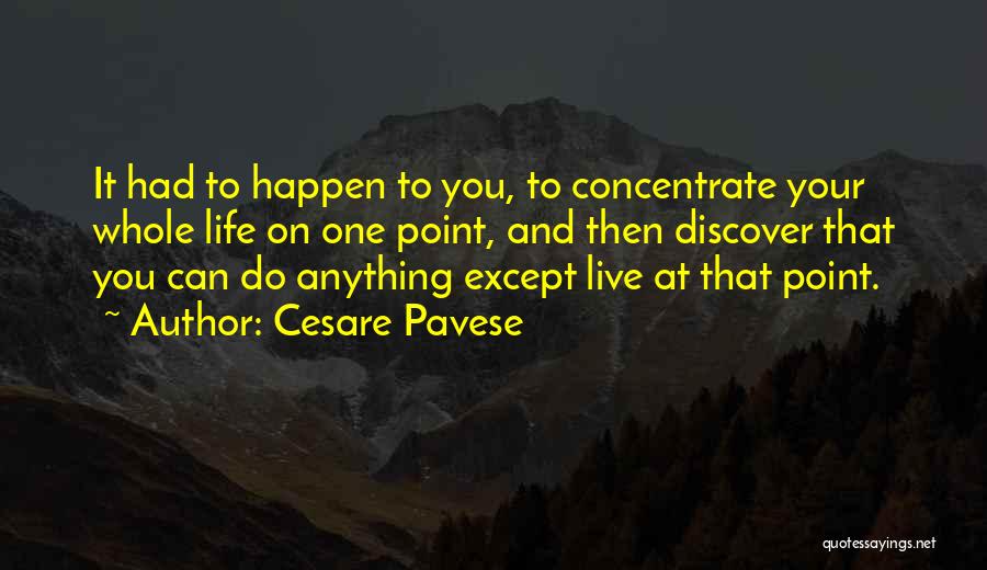Cesare Pavese Quotes: It Had To Happen To You, To Concentrate Your Whole Life On One Point, And Then Discover That You Can