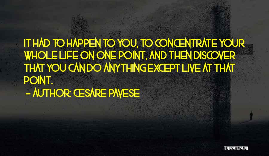 Cesare Pavese Quotes: It Had To Happen To You, To Concentrate Your Whole Life On One Point, And Then Discover That You Can