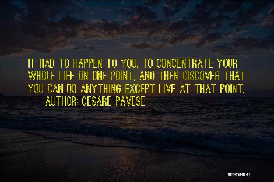 Cesare Pavese Quotes: It Had To Happen To You, To Concentrate Your Whole Life On One Point, And Then Discover That You Can