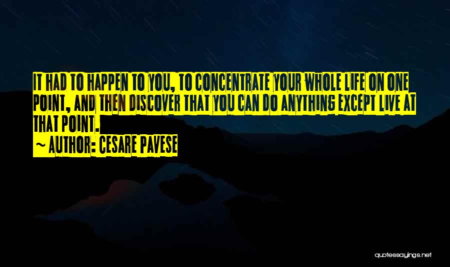 Cesare Pavese Quotes: It Had To Happen To You, To Concentrate Your Whole Life On One Point, And Then Discover That You Can