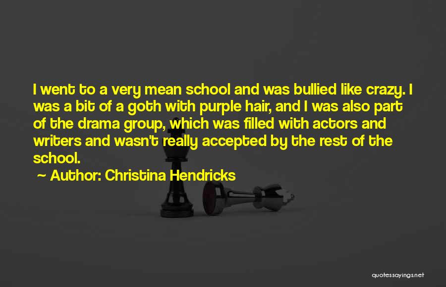 Christina Hendricks Quotes: I Went To A Very Mean School And Was Bullied Like Crazy. I Was A Bit Of A Goth With