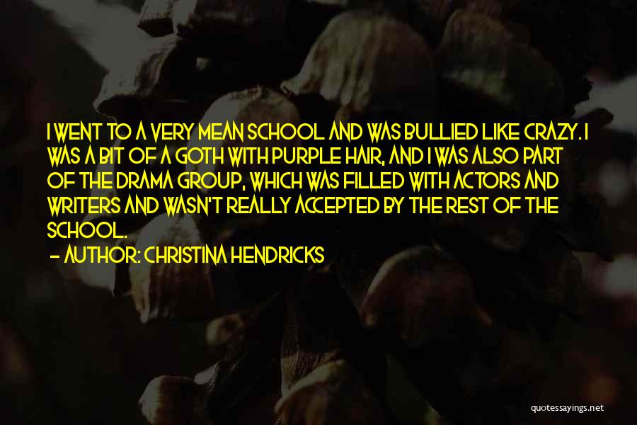 Christina Hendricks Quotes: I Went To A Very Mean School And Was Bullied Like Crazy. I Was A Bit Of A Goth With