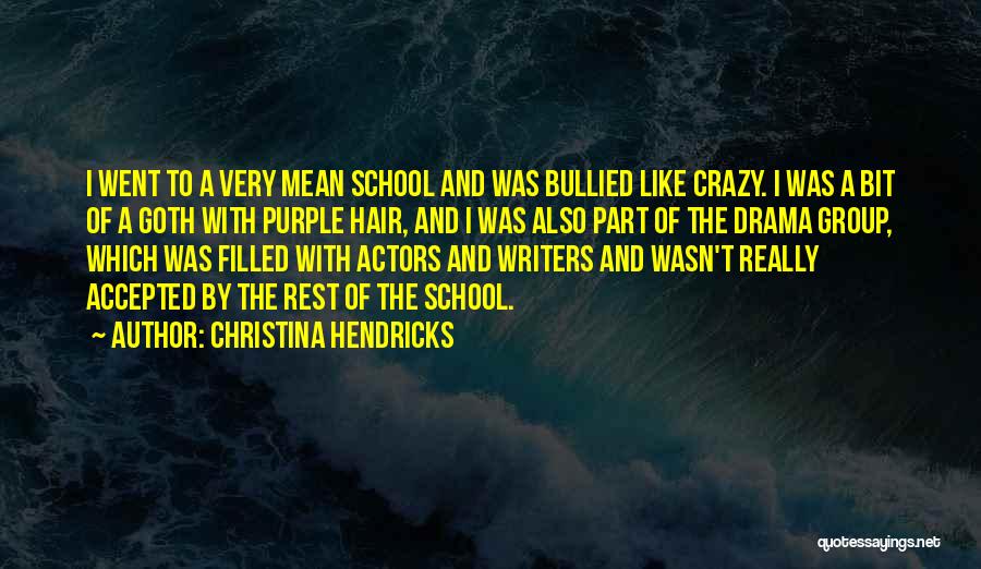 Christina Hendricks Quotes: I Went To A Very Mean School And Was Bullied Like Crazy. I Was A Bit Of A Goth With