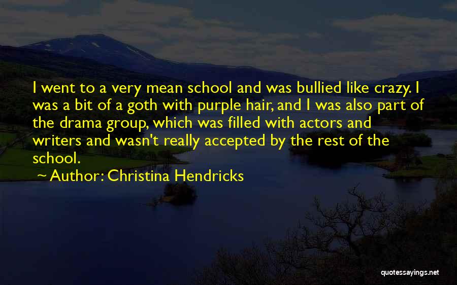 Christina Hendricks Quotes: I Went To A Very Mean School And Was Bullied Like Crazy. I Was A Bit Of A Goth With