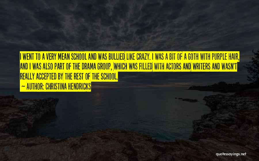 Christina Hendricks Quotes: I Went To A Very Mean School And Was Bullied Like Crazy. I Was A Bit Of A Goth With