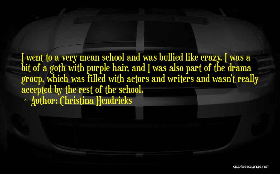 Christina Hendricks Quotes: I Went To A Very Mean School And Was Bullied Like Crazy. I Was A Bit Of A Goth With
