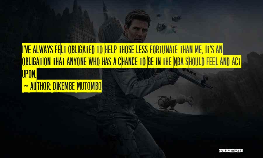 Dikembe Mutombo Quotes: I've Always Felt Obligated To Help Those Less Fortunate Than Me. It's An Obligation That Anyone Who Has A Chance