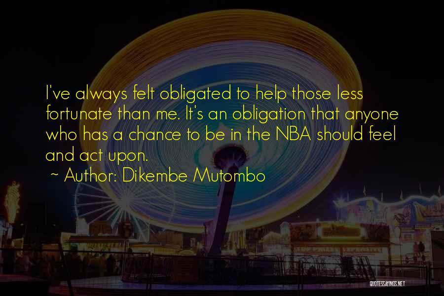Dikembe Mutombo Quotes: I've Always Felt Obligated To Help Those Less Fortunate Than Me. It's An Obligation That Anyone Who Has A Chance