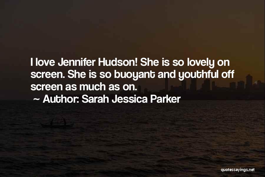 Sarah Jessica Parker Quotes: I Love Jennifer Hudson! She Is So Lovely On Screen. She Is So Buoyant And Youthful Off Screen As Much