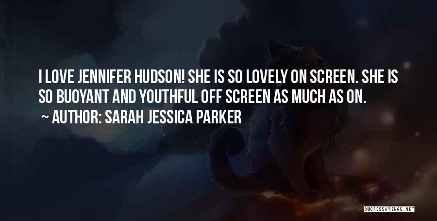 Sarah Jessica Parker Quotes: I Love Jennifer Hudson! She Is So Lovely On Screen. She Is So Buoyant And Youthful Off Screen As Much