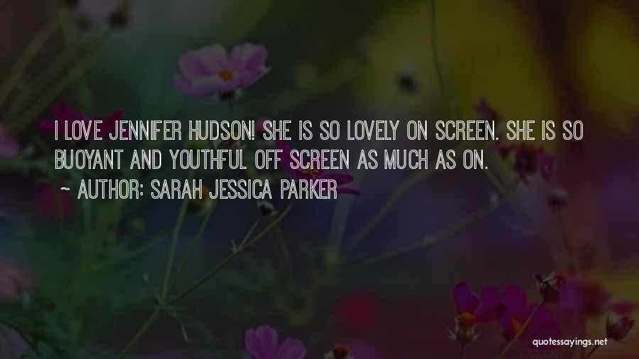 Sarah Jessica Parker Quotes: I Love Jennifer Hudson! She Is So Lovely On Screen. She Is So Buoyant And Youthful Off Screen As Much