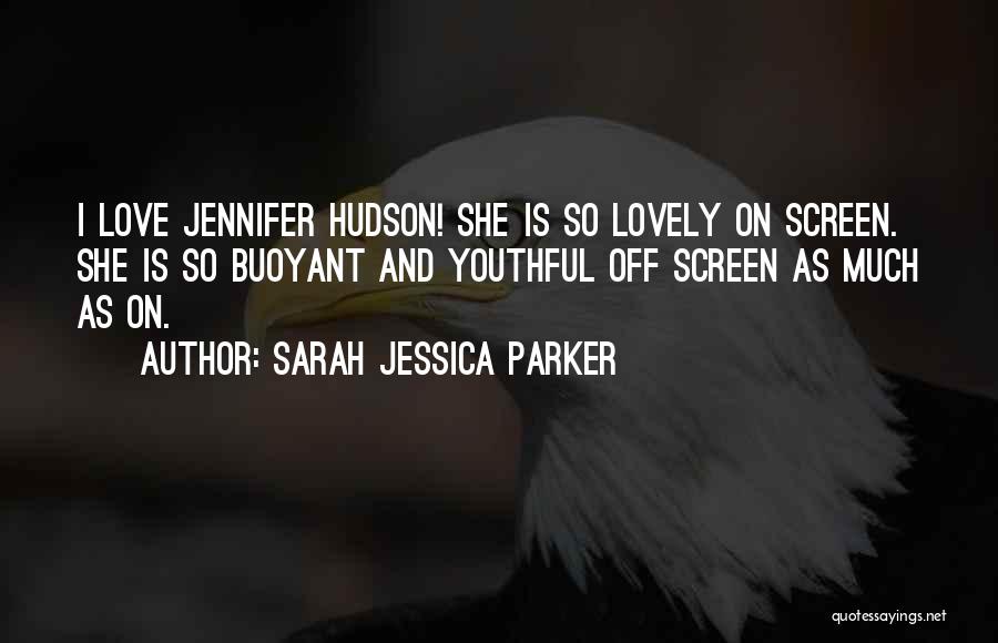 Sarah Jessica Parker Quotes: I Love Jennifer Hudson! She Is So Lovely On Screen. She Is So Buoyant And Youthful Off Screen As Much