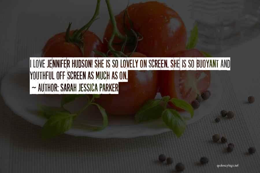 Sarah Jessica Parker Quotes: I Love Jennifer Hudson! She Is So Lovely On Screen. She Is So Buoyant And Youthful Off Screen As Much