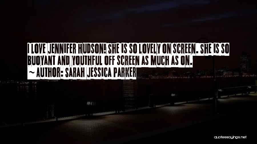 Sarah Jessica Parker Quotes: I Love Jennifer Hudson! She Is So Lovely On Screen. She Is So Buoyant And Youthful Off Screen As Much