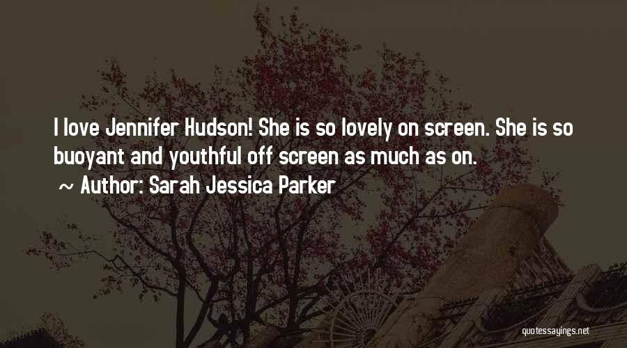 Sarah Jessica Parker Quotes: I Love Jennifer Hudson! She Is So Lovely On Screen. She Is So Buoyant And Youthful Off Screen As Much