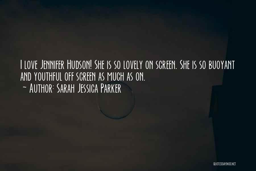 Sarah Jessica Parker Quotes: I Love Jennifer Hudson! She Is So Lovely On Screen. She Is So Buoyant And Youthful Off Screen As Much