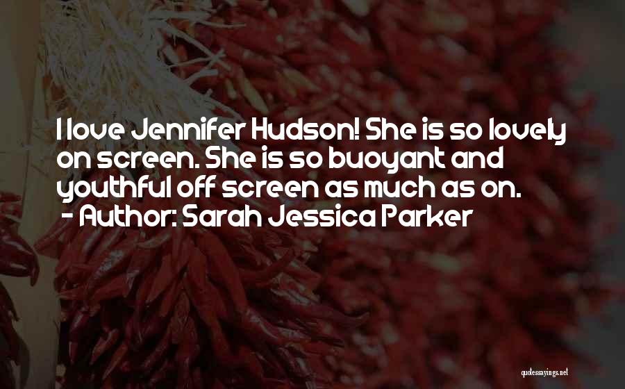 Sarah Jessica Parker Quotes: I Love Jennifer Hudson! She Is So Lovely On Screen. She Is So Buoyant And Youthful Off Screen As Much