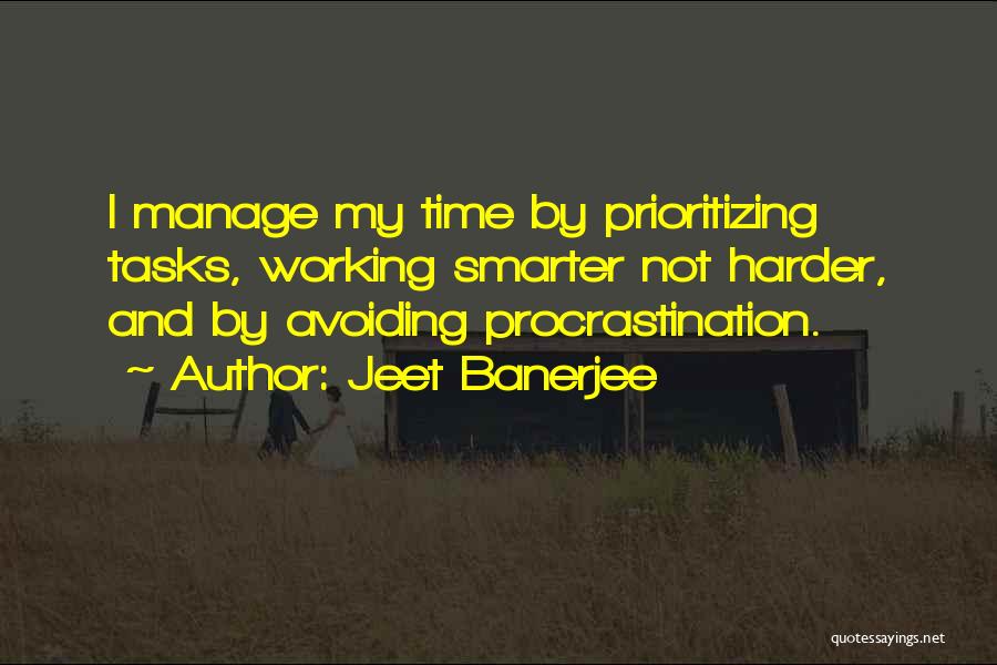 Jeet Banerjee Quotes: I Manage My Time By Prioritizing Tasks, Working Smarter Not Harder, And By Avoiding Procrastination.