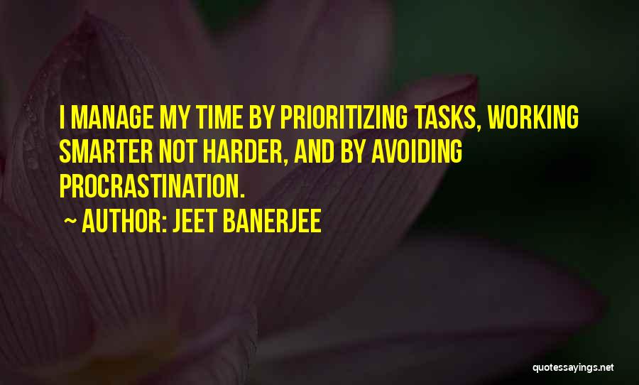 Jeet Banerjee Quotes: I Manage My Time By Prioritizing Tasks, Working Smarter Not Harder, And By Avoiding Procrastination.