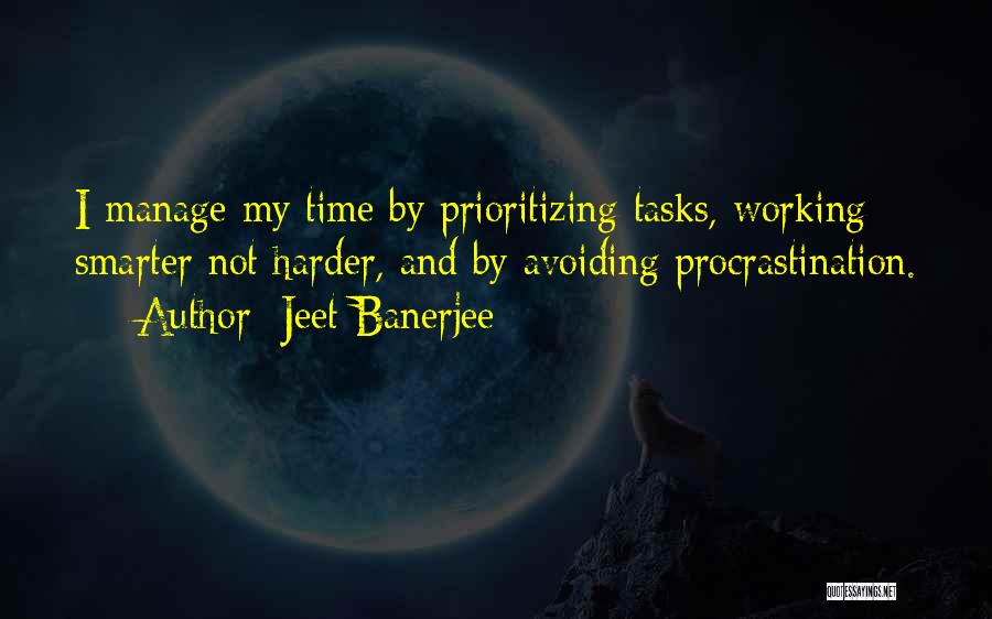 Jeet Banerjee Quotes: I Manage My Time By Prioritizing Tasks, Working Smarter Not Harder, And By Avoiding Procrastination.