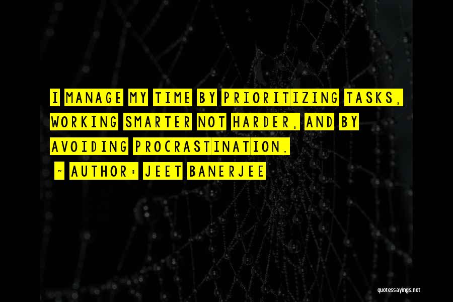 Jeet Banerjee Quotes: I Manage My Time By Prioritizing Tasks, Working Smarter Not Harder, And By Avoiding Procrastination.