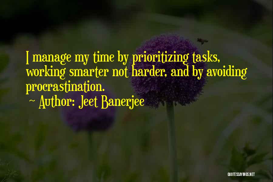 Jeet Banerjee Quotes: I Manage My Time By Prioritizing Tasks, Working Smarter Not Harder, And By Avoiding Procrastination.