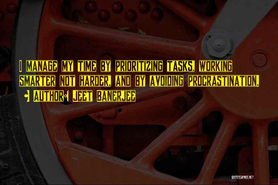 Jeet Banerjee Quotes: I Manage My Time By Prioritizing Tasks, Working Smarter Not Harder, And By Avoiding Procrastination.