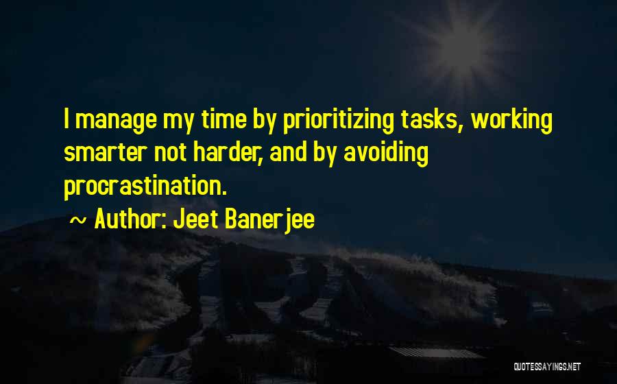 Jeet Banerjee Quotes: I Manage My Time By Prioritizing Tasks, Working Smarter Not Harder, And By Avoiding Procrastination.