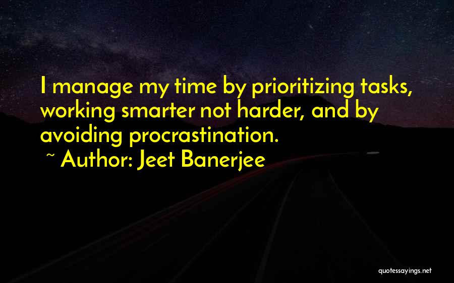 Jeet Banerjee Quotes: I Manage My Time By Prioritizing Tasks, Working Smarter Not Harder, And By Avoiding Procrastination.