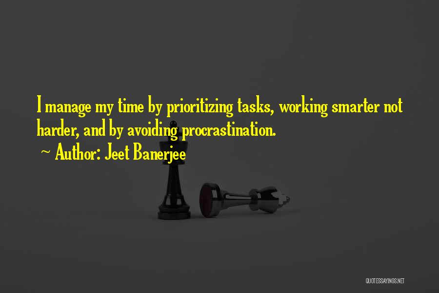 Jeet Banerjee Quotes: I Manage My Time By Prioritizing Tasks, Working Smarter Not Harder, And By Avoiding Procrastination.