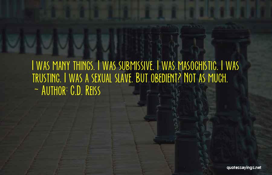 C.D. Reiss Quotes: I Was Many Things. I Was Submissive. I Was Masochistic. I Was Trusting. I Was A Sexual Slave. But Obedient?