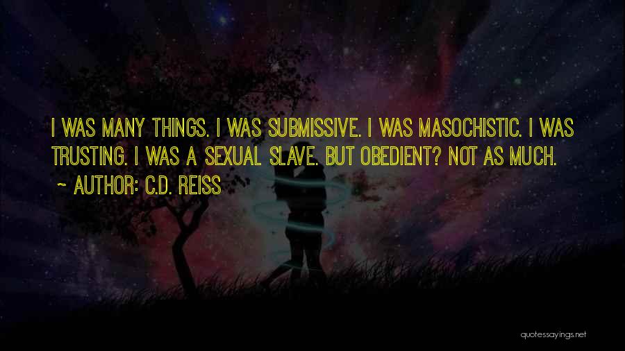 C.D. Reiss Quotes: I Was Many Things. I Was Submissive. I Was Masochistic. I Was Trusting. I Was A Sexual Slave. But Obedient?