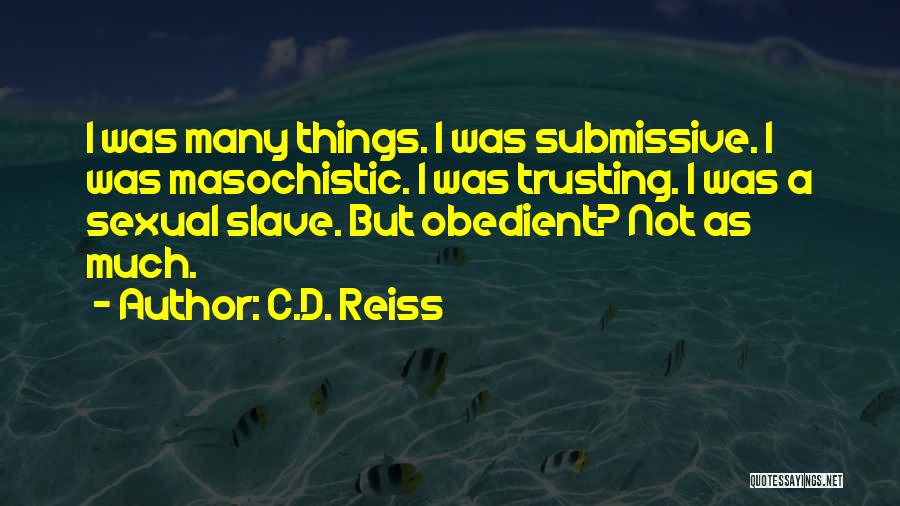 C.D. Reiss Quotes: I Was Many Things. I Was Submissive. I Was Masochistic. I Was Trusting. I Was A Sexual Slave. But Obedient?