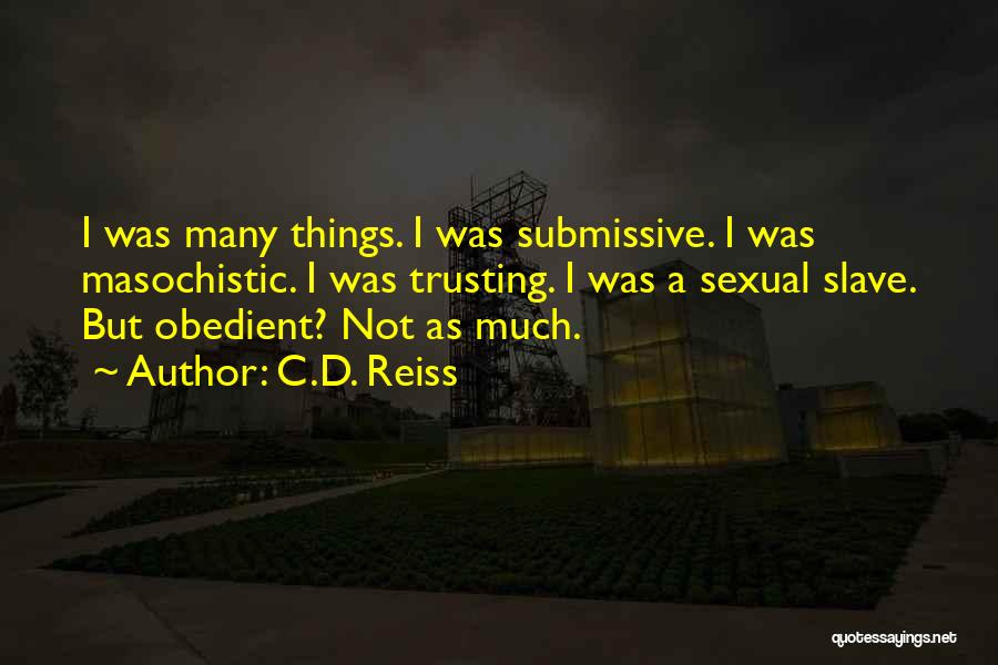 C.D. Reiss Quotes: I Was Many Things. I Was Submissive. I Was Masochistic. I Was Trusting. I Was A Sexual Slave. But Obedient?