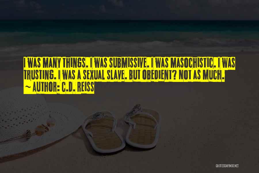 C.D. Reiss Quotes: I Was Many Things. I Was Submissive. I Was Masochistic. I Was Trusting. I Was A Sexual Slave. But Obedient?