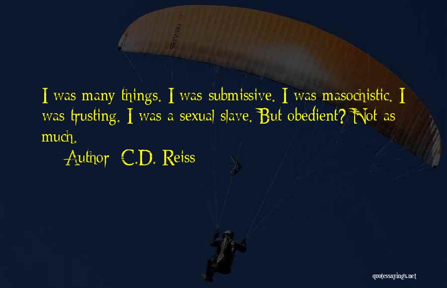 C.D. Reiss Quotes: I Was Many Things. I Was Submissive. I Was Masochistic. I Was Trusting. I Was A Sexual Slave. But Obedient?