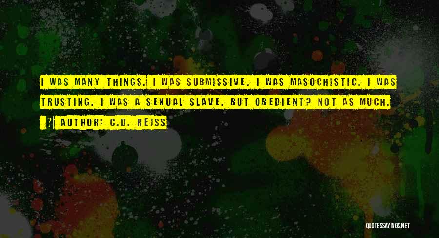 C.D. Reiss Quotes: I Was Many Things. I Was Submissive. I Was Masochistic. I Was Trusting. I Was A Sexual Slave. But Obedient?