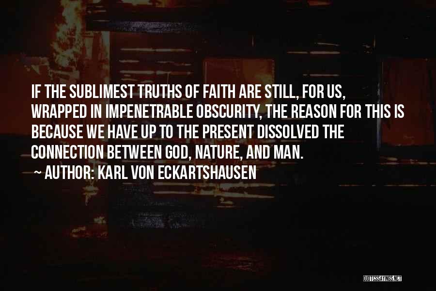 Karl Von Eckartshausen Quotes: If The Sublimest Truths Of Faith Are Still, For Us, Wrapped In Impenetrable Obscurity, The Reason For This Is Because