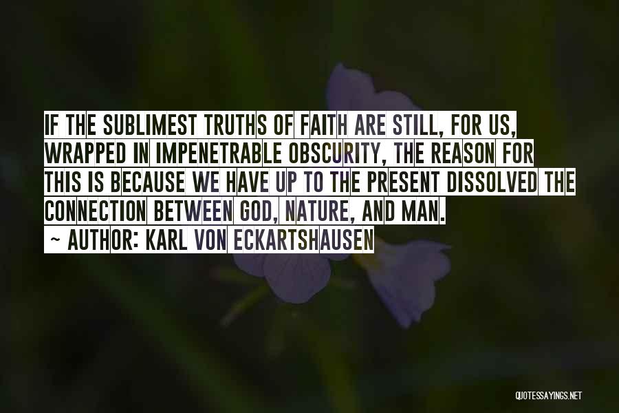 Karl Von Eckartshausen Quotes: If The Sublimest Truths Of Faith Are Still, For Us, Wrapped In Impenetrable Obscurity, The Reason For This Is Because